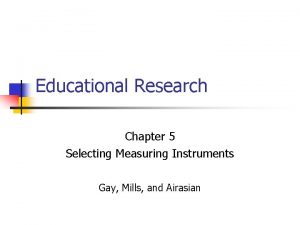 Educational Research Chapter 5 Selecting Measuring Instruments Gay