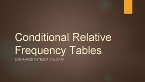 Conditional Relative Frequency Tables SUMMARIZE CATEGORICAL DATA Here