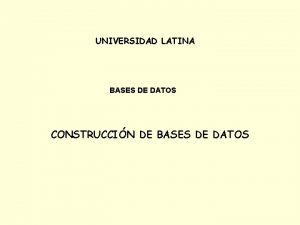 UNIVERSIDAD LATINA BASES DE DATOS CONSTRUCCIN DE BASES