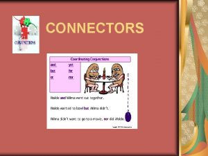 CONNECTORS WHAT ARE CONNECTORS Connectors are CONJUNCTIONS used