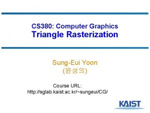 CS 380 Computer Graphics Triangle Rasterization SungEui Yoon