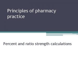 Principles of pharmacy practice Percent and ratio strength