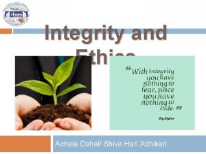 Integrity and Ethics Achala Dahal Shiva Hari Adhikari