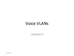 Voice VLANs Lecture 4 30 Oct21 Topics The