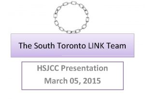 The South Toronto LINK Team HSJCC Presentation March