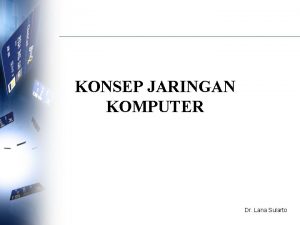 KONSEP JARINGAN KOMPUTER Dr Lana Sularto Definisi Jaringan