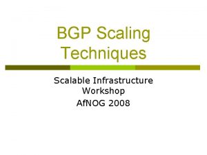 BGP Scaling Techniques Scalable Infrastructure Workshop Af NOG