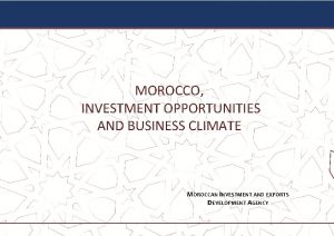 MOROCCO INVESTMENT OPPORTUNITIES AND BUSINESS CLIMATE MOROCCAN INVESTMENT