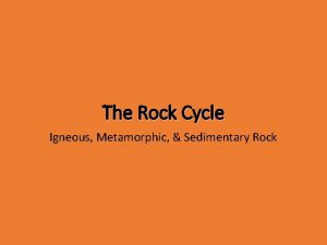 The Rock Cycle Igneous Metamorphic Sedimentary Rock Rock