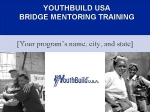 YOUTHBUILD USA BRIDGE MENTORING TRAINING Your programs name