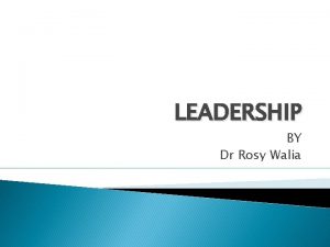 LEADERSHIP BY Dr Rosy Walia DEFINITION Leadership is