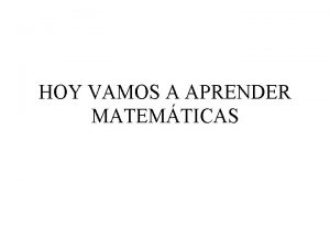 HOY VAMOS A APRENDER MATEMTICAS El objetivo de