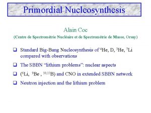 Primordial Nucleosynthesis Alain Coc Centre de Spectromtrie Nuclaire