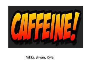 Nikki Bryan Kyla Caffeine Caffeine is one of