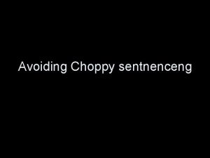 Avoiding Choppy sentnenceng Avoid choppy sentences Choppy sentences