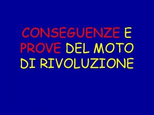 CONSEGUENZE E PROVE DEL MOTO DI RIVOLUZIONE Conseguenze