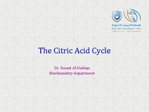 The Citric Acid Cycle Dr Sooad AlDaihan Biochemistry