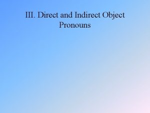 III Direct and Indirect Object Pronouns Los complementos