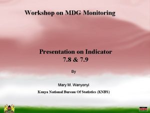 Workshop on MDG Monitoring Presentation on Indicator 7