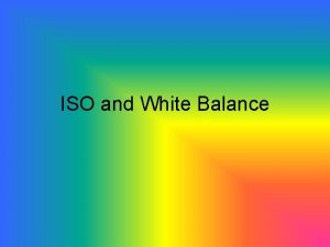 ISO and White Balance ISO Refers to the