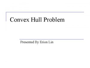 Convex Hull Problem Presented By Erion Lin Outline