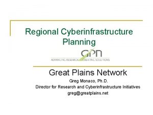 Regional Cyberinfrastructure Planning Great Plains Network Greg Monaco