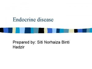 Endocrine disease Prepared by Siti Norhaiza Binti Hadzir