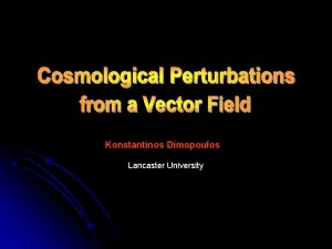 Konstantinos Dimopoulos Lancaster University Scalar vs Vector Fields