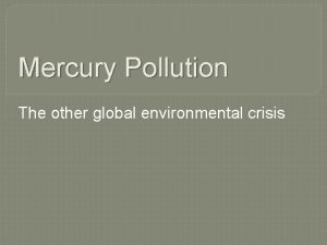 Mercury Pollution The other global environmental crisis Mercury