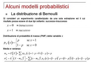 Alcuni modelli probabilistici n La distribuzione di Bernoulli