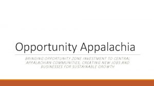 Opportunity Appalachia BRINGING OPPORTUNITY ZONE INVESTMENT TO CENTRAL