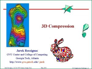 3 D Compression Jarek Rossignac GVU Center and