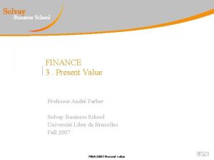 FINANCE 3 Present Value Professor Andr Farber Solvay