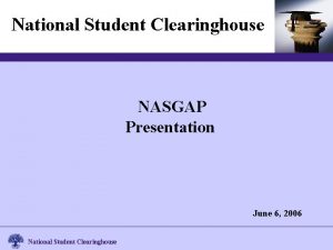 National Student Clearinghouse NASGAP Presentation June 6 2006