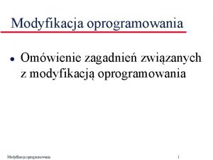 Modyfikacja oprogramowania l Omwienie zagadnie zwizanych z modyfikacj