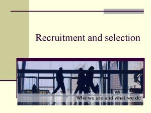 Recruitment and selection Recruitment and Selection n Recruitment