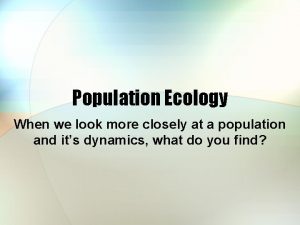 Population Ecology When we look more closely at