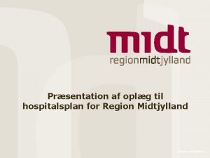 Prsentation af oplg til hospitalsplan for Region Midtjylland