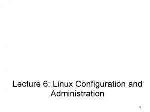 Linux System Configuration and Administration Lecture 6 Linux