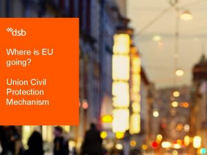Where is EU going Union Civil Protection Mechanism