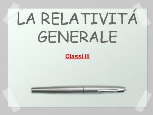 LA RELATIVIT GENERALE Classi III COME QUANDO PERCH