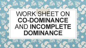 WORK SHEET ON CODOMINANCE AND INCOMPLETE DOMINANCE CoDominance