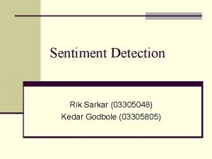 Sentiment Detection Rik Sarkar 03305048 Kedar Godbole 03305805