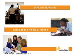 ENACTUS TRAINING Using online module training Developed by