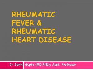 RHEUMATIC FEVER RHEUMATIC HEART DISEASE Dr Sarika Gupta
