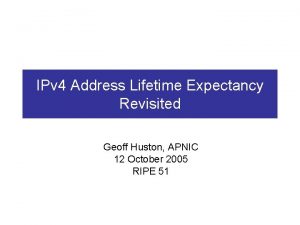 IPv 4 Address Lifetime Expectancy Revisited Geoff Huston