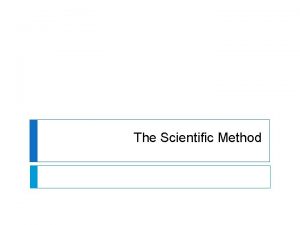 The Scientific Method The Scientific Method a logical