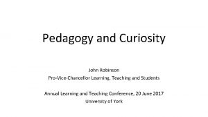 Pedagogy and Curiosity John Robinson ProViceChancellor Learning Teaching