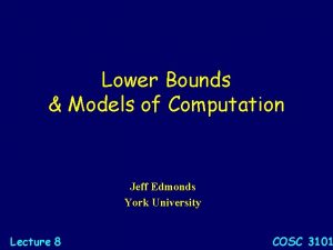 Lower Bounds Models of Computation Jeff Edmonds York