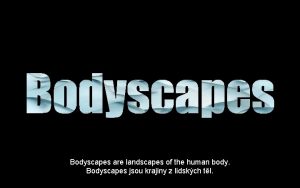 Bodyscapes are landscapes of the human body Bodyscapes